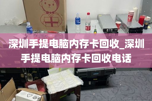 深圳手提电脑内存卡回收_深圳手提电脑内存卡回收电话