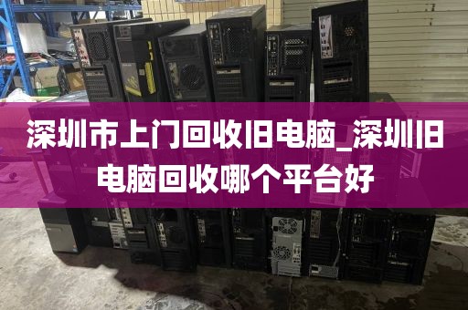 深圳市上门回收旧电脑_深圳旧电脑回收哪个平台好