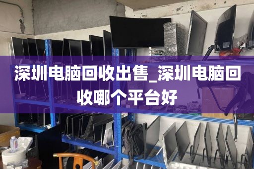 深圳电脑回收出售_深圳电脑回收哪个平台好