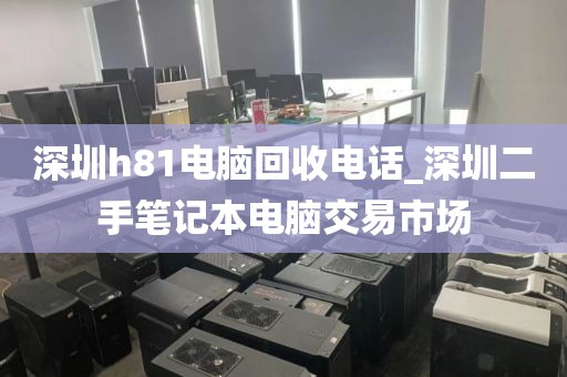 深圳h81电脑回收电话_深圳二手笔记本电脑交易市场