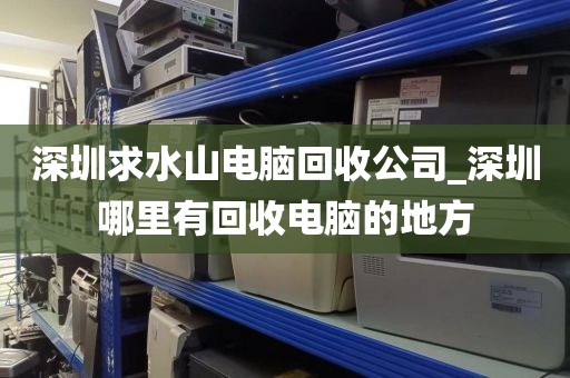 深圳求水山电脑回收公司_深圳哪里有回收电脑的地方