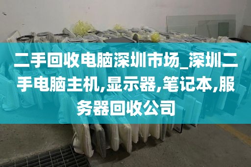 二手回收电脑深圳市场_深圳二手电脑主机,显示器,笔记本,服务器回收公司