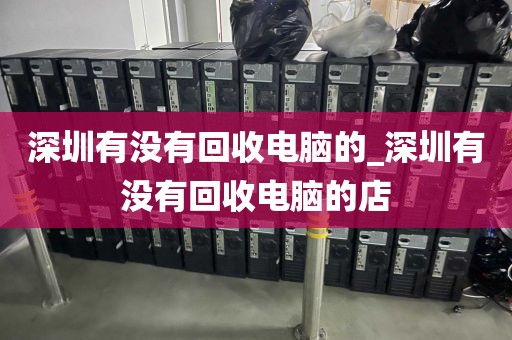 深圳有没有回收电脑的_深圳有没有回收电脑的店