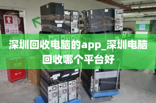 深圳回收电脑的app_深圳电脑回收哪个平台好