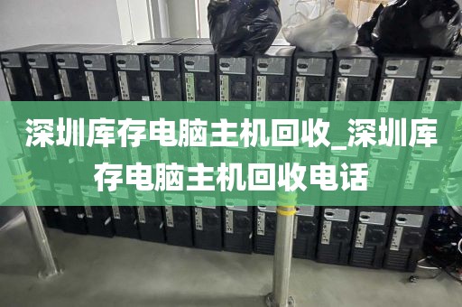 深圳库存电脑主机回收_深圳库存电脑主机回收电话