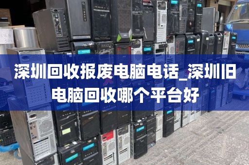 深圳回收报废电脑电话_深圳旧电脑回收哪个平台好