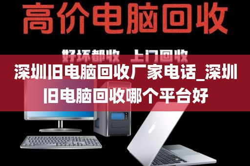 深圳旧电脑回收厂家电话_深圳旧电脑回收哪个平台好