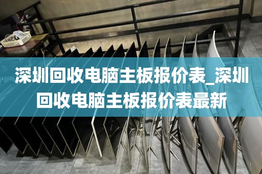 深圳回收电脑主板报价表_深圳回收电脑主板报价表最新