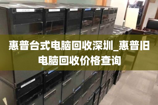 惠普台式电脑回收深圳_惠普旧电脑回收价格查询