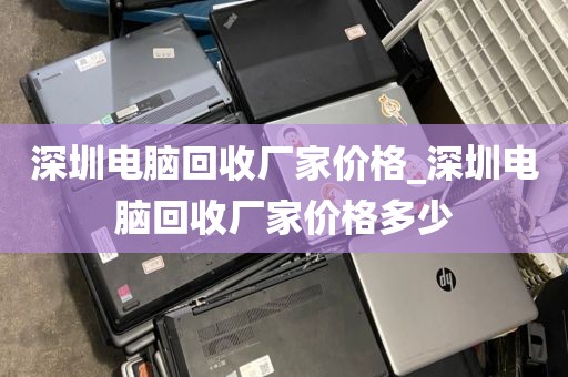 深圳电脑回收厂家价格_深圳电脑回收厂家价格多少