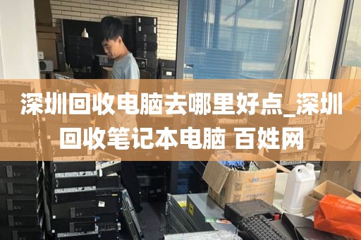 深圳回收电脑去哪里好点_深圳回收笔记本电脑 百姓网