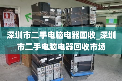 深圳市二手电脑电器回收_深圳市二手电脑电器回收市场