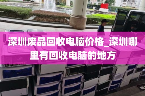 深圳废品回收电脑价格_深圳哪里有回收电脑的地方