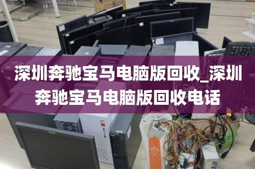 深圳奔驰宝马电脑版回收_深圳奔驰宝马电脑版回收电话