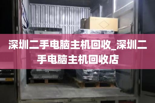 深圳二手电脑主机回收_深圳二手电脑主机回收店