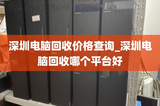 深圳电脑回收价格查询_深圳电脑回收哪个平台好