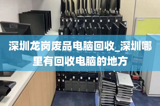 深圳龙岗废品电脑回收_深圳哪里有回收电脑的地方