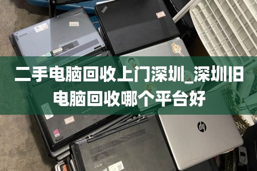 二手电脑回收上门深圳_深圳旧电脑回收哪个平台好