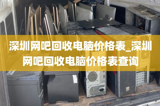 深圳网吧回收电脑价格表_深圳网吧回收电脑价格表查询