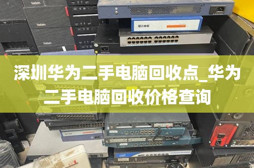 深圳华为二手电脑回收点_华为二手电脑回收价格查询