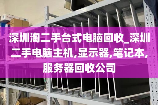 深圳淘二手台式电脑回收_深圳二手电脑主机,显示器,笔记本,服务器回收公司