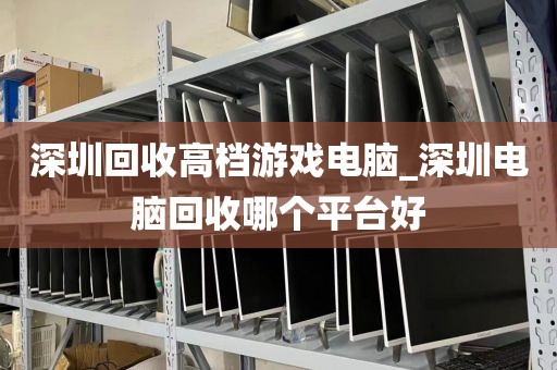 深圳回收高档游戏电脑_深圳电脑回收哪个平台好