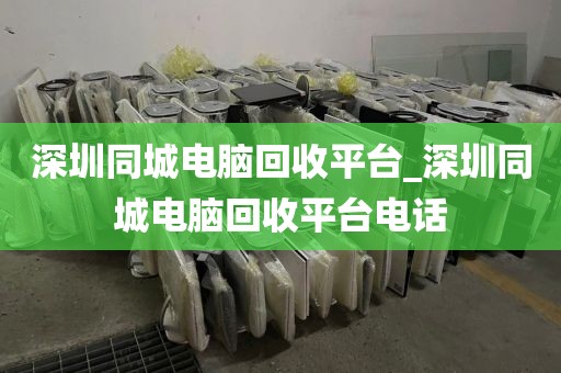 深圳同城电脑回收平台_深圳同城电脑回收平台电话