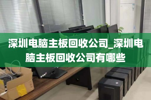 深圳电脑主板回收公司_深圳电脑主板回收公司有哪些