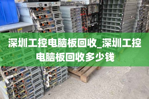 深圳工控电脑板回收_深圳工控电脑板回收多少钱