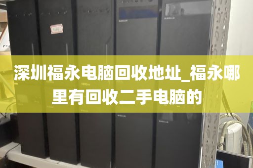 深圳福永电脑回收地址_福永哪里有回收二手电脑的