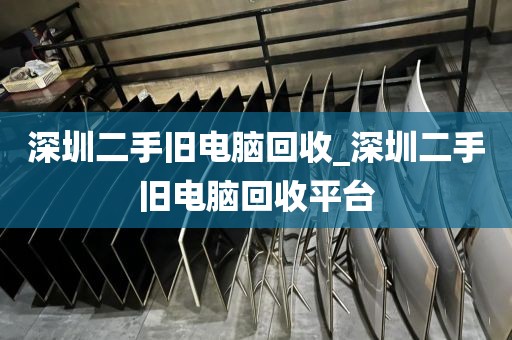 深圳二手旧电脑回收_深圳二手旧电脑回收平台