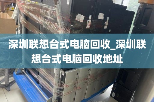 深圳联想台式电脑回收_深圳联想台式电脑回收地址