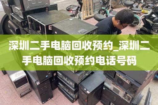 深圳二手电脑回收预约_深圳二手电脑回收预约电话号码