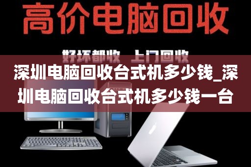 深圳电脑回收台式机多少钱_深圳电脑回收台式机多少钱一台