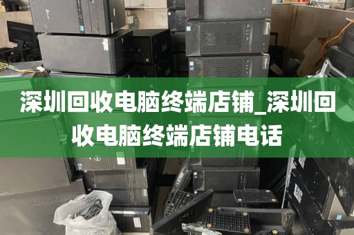 深圳回收电脑终端店铺_深圳回收电脑终端店铺电话