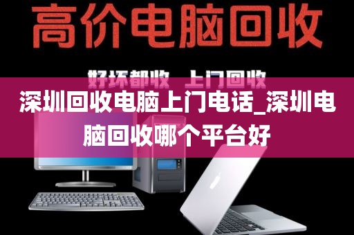 深圳回收电脑上门电话_深圳电脑回收哪个平台好