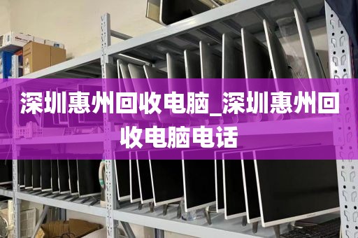 深圳惠州回收电脑_深圳惠州回收电脑电话