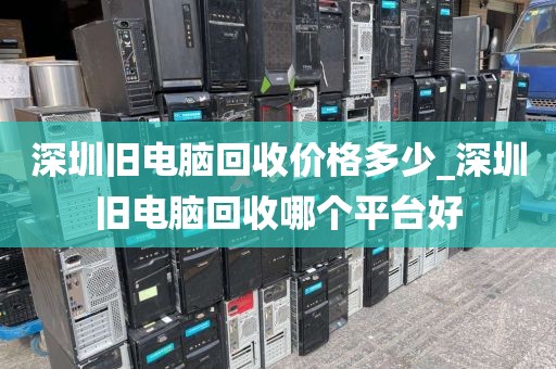 深圳旧电脑回收价格多少_深圳旧电脑回收哪个平台好