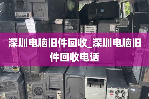 深圳电脑旧件回收_深圳电脑旧件回收电话