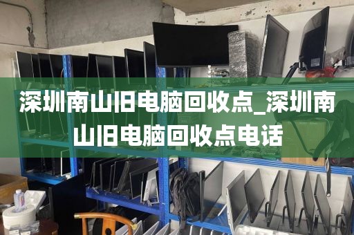 深圳南山旧电脑回收点_深圳南山旧电脑回收点电话