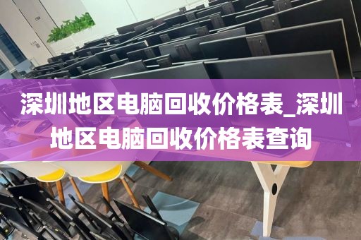 深圳地区电脑回收价格表_深圳地区电脑回收价格表查询