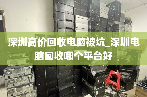 深圳高价回收电脑被坑_深圳电脑回收哪个平台好