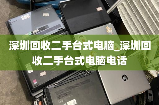 深圳回收二手台式电脑_深圳回收二手台式电脑电话