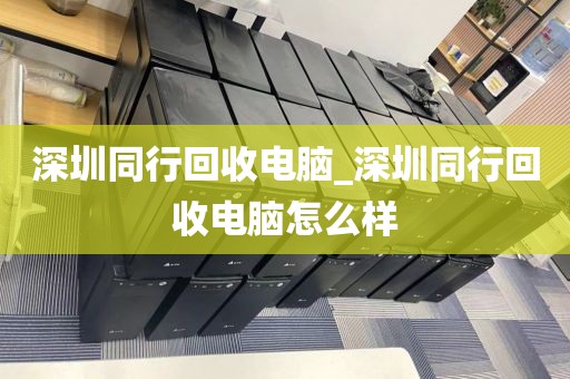 深圳同行回收电脑_深圳同行回收电脑怎么样