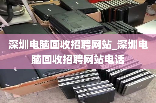 深圳电脑回收招聘网站_深圳电脑回收招聘网站电话