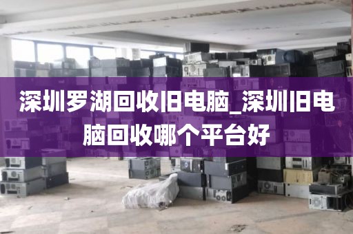 深圳罗湖回收旧电脑_深圳旧电脑回收哪个平台好