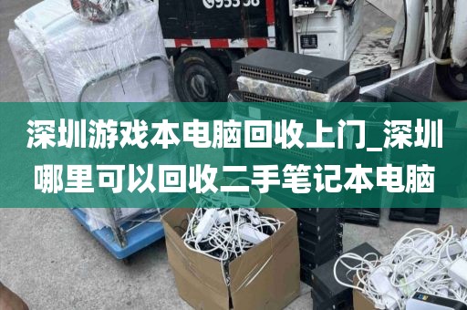 深圳游戏本电脑回收上门_深圳哪里可以回收二手笔记本电脑