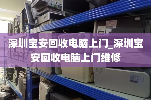 深圳宝安回收电脑上门_深圳宝安回收电脑上门维修