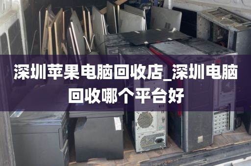 深圳苹果电脑回收店_深圳电脑回收哪个平台好