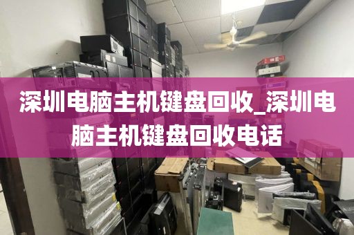 深圳电脑主机键盘回收_深圳电脑主机键盘回收电话